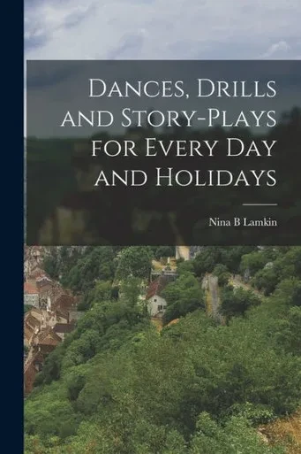 Dances, Drills and Story-plays for Every Day and Holidays