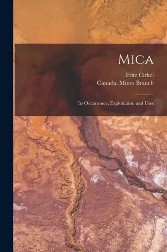 Mica [microform]: Its Occurrence, Exploitation and Uses