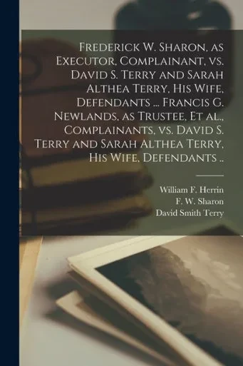 Frederick W. Sharon, as Executor, Complainant, Vs. David S. Terry and Sarah Althea Terry, His Wife, Defendants ... Francis G. Newlands, as Trustee, Et ... Sarah Althea Terry, His Wife, Defendants ..