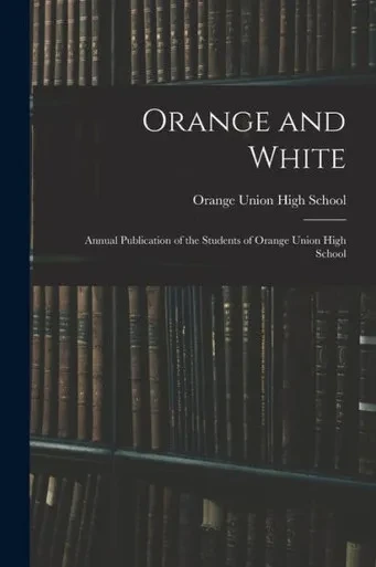 Orange and White: Annual Publication of the Students of Orange Union High School