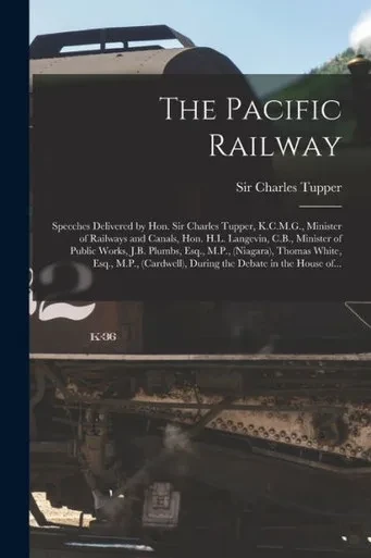 The Pacific Railway [microform]: Speeches Delivered by Hon. Sir Charles Tupper, K.C.M.G., Minister of Railways and Canals, Hon. H.L. Langevin, C.B., ... Thomas White, Esq., M.P., (Cardwell), ...