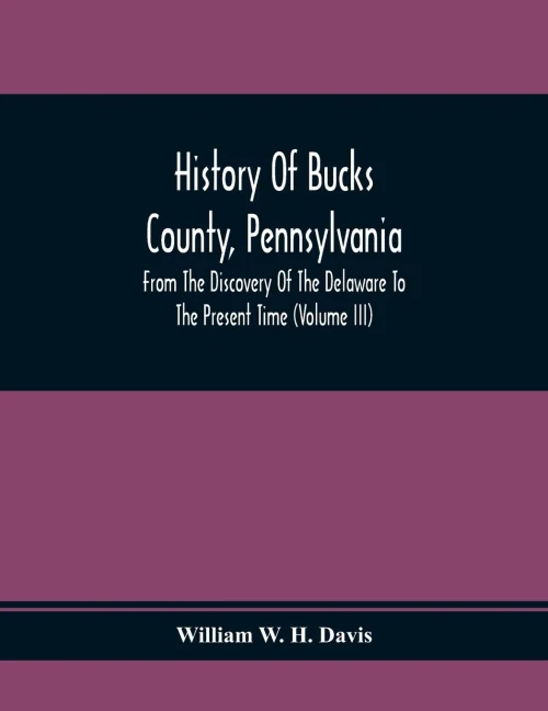 History Of Bucks County, Pennsylvania, From The Discovery Of The Delaware To The Present Time (Volume Iii)