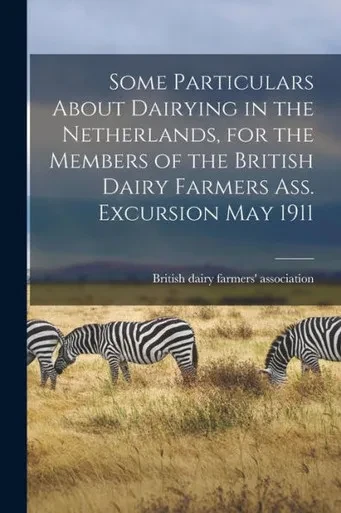 Some Particulars About Dairying in the Netherlands, for the Members of the British Dairy Farmers Ass. Excursion May 1911