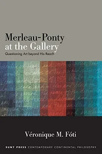 Merleau-Ponty at the Gallery: Questioning Art beyond His Reach (SUNY series in Contemporary Continental Philosophy)