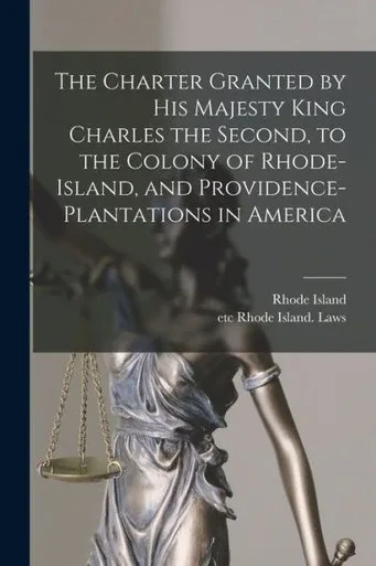 The Charter Granted by His Majesty King Charles the Second, to the Colony of Rhode-Island, and Providence-Plantations in America