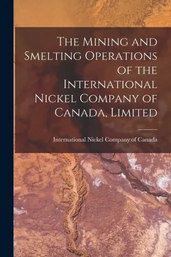 The Mining and Smelting Operations of the International Nickel Company of Canada, Limited [microform]