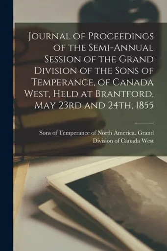 Journal of Proceedings of the Semi-annual Session of the Grand Division of the Sons of Temperance, of Canada West, Held at Brantford, May 23rd and 24th, 1855 [microform]