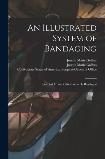 An Illustrated System of Bandaging: (selected From Goffres Procis De Bandages)