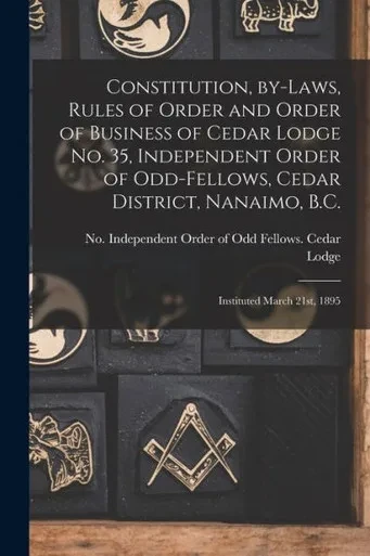Constitution, By-laws, Rules of Order and Order of Business of Cedar Lodge No. 35, Independent Order of Odd-Fellows, Cedar District, Nanaimo, B.C. [microform]: Instituted March 21st, 1895