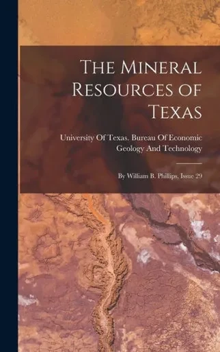The Mineral Resources of Texas: By William B. Phillips, Issue 29