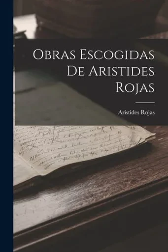 Obras Escogidas De Aristides Rojas (Spanish Edition)