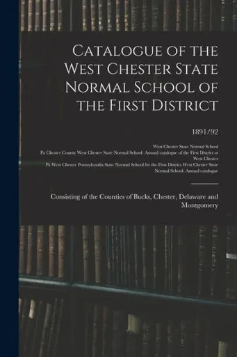 Catalogue of the West Chester State Normal School of the First District: Consisting of the Counties of Bucks, Chester, Delaware and Montgomery; 1891/92