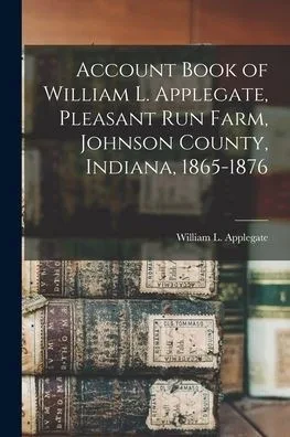 Account Book of William L. Applegate, Pleasant Run Farm, Johnson County, Indiana, 1865-1876