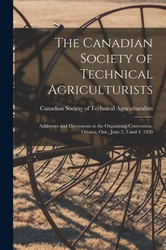 The Canadian Society of Technical Agriculturists [microform]: Addresses and Discussions at the Organizing Convention, Ottawa, Ont., June 2, 3 and 4, 1920