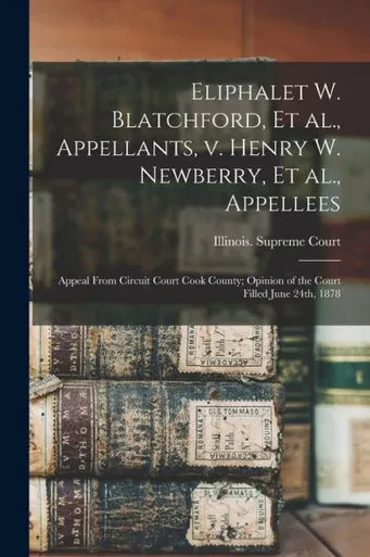 Eliphalet W. Blatchford, Et Al., Appellants, V. Henry W. Newberry, Et Al., Appellees; Appeal From Circuit Court Cook County; Opinion of the Court Filled June 24th, 1878