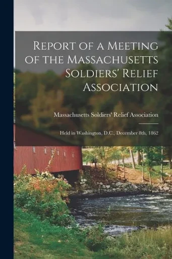 Report of a Meeting of the Massachusetts Soldiers' Relief Association: Held in Washington, D.C., December 8th, 1862