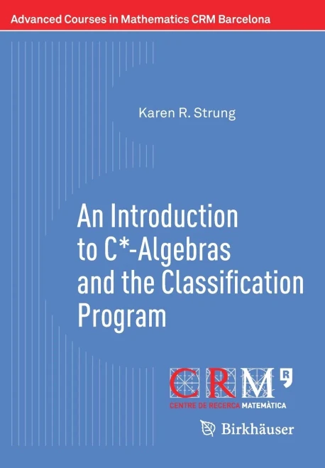 An Introduction to C*-Algebras and the Classification Program (Advanced Courses in Mathematics - CRM Barcelona)