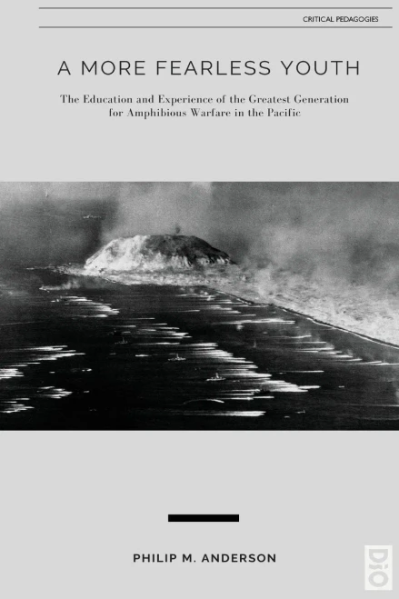 A More Fearless Youth: The Education and Experience of the Greatest Generation for Amphibious Warfare in the Pacific (Critical Pedagogy)