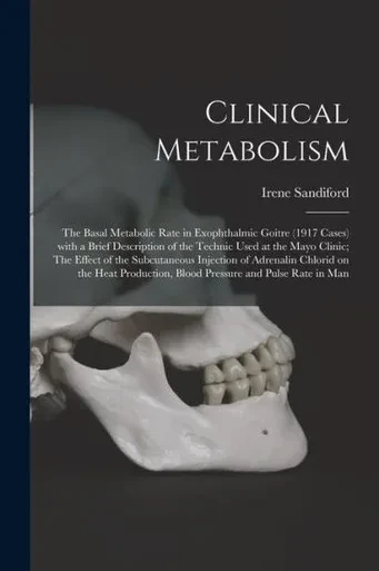 Clinical Metabolism: The Basal Metabolic Rate in Exophthalmic Goitre (1917 Cases) With a Brief Description of the Technic Used at the Mayo Clinic; The ... on the Heat Production, Blood Pressure And...