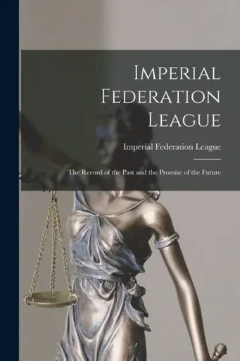 Imperial Federation League [microform]: the Record of the Past and the Promise of the Future