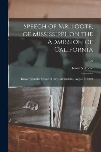 Speech of Mr. Foote, of Mississippi, on the Admission of California: Delivered in the Senate of the United States, August 1, 1850; 20