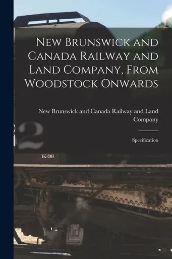 New Brunswick and Canada Railway and Land Company, From Woodstock Onwards [microform]: Specification