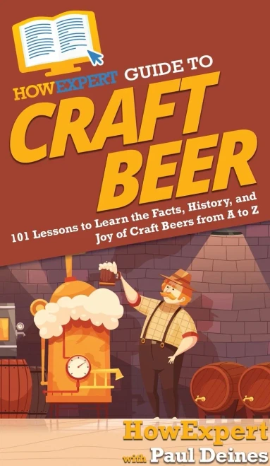 HowExpert Guide to Craft Beer: 101 Lessons to Learn the Facts, History, and Joy of Craft Beers from A to Z - Hardcover