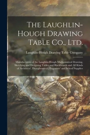 The Laughlin-Hough Drawing Table Co., Ltd. [microform]: Manufacturers of the Laughlin-Hough Mathematical Drawing, Sketching and Designing Tables and ... Draughtsmen's, Engineers' and School Supplies
