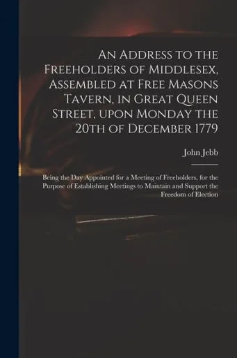 An Address to the Freeholders of Middlesex, Assembled at Free Masons Tavern, in Great Queen Street, Upon Monday the 20th of December 1779: Being the ... of Establishing Meetings to Maintain And...