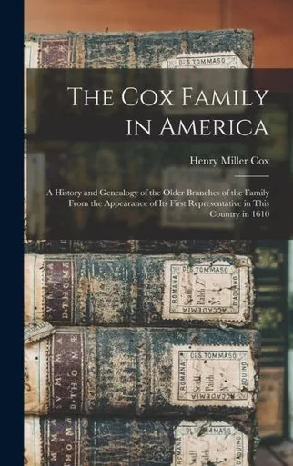 The Cox Family in America: A History and Genealogy of the Older Branches of the Family From the Appearance of Its First Representative in This Country in 1610