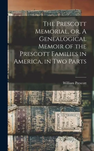 The Prescott Memorial, or, A Genealogical Memoir of the Prescott Families in America, in two Parts