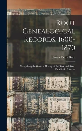Root Genealogical Records. 1600-1870: Comprising the General History of the Root and Roots Families in America
