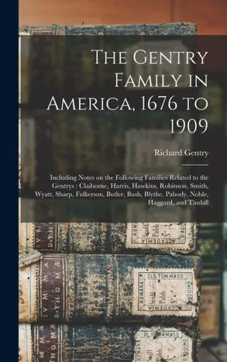 The Gentry Family in America, 1676 to 1909: Including Notes on the Following Families Related to the Gentrys: Claiborne, Harris, Hawkins, Robinson, ... Blythe, Pabody, Noble, Haggard, and Tindall