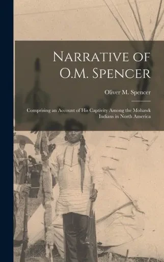 Narrative of O.M. Spencer [microform]: Comprising an Account of His Captivity Among the Mohawk Indians in North America