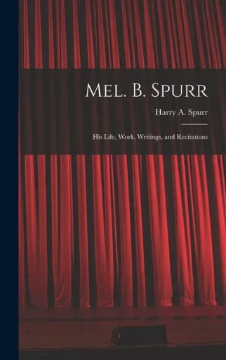 Mel. B. Spurr: His Life, Work, Writings, and Recitations
