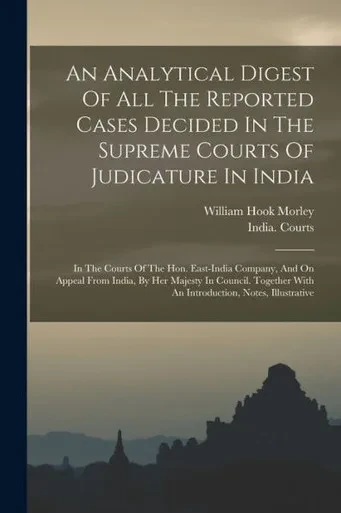 An Analytical Digest Of All The Reported Cases Decided In The Supreme Courts Of Judicature In India: In The Courts Of The Hon. East-india Company, And ... With An Introduction, Notes, Illustrative