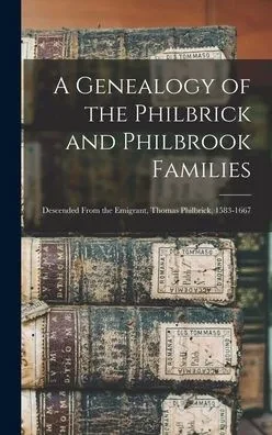 A Genealogy of the Philbrick and Philbrook Families: Descended From the Emigrant, Thomas Philbrick, 1583-1667