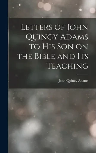 Letters of John Quincy Adams to His Son on the Bible and Its Teaching
