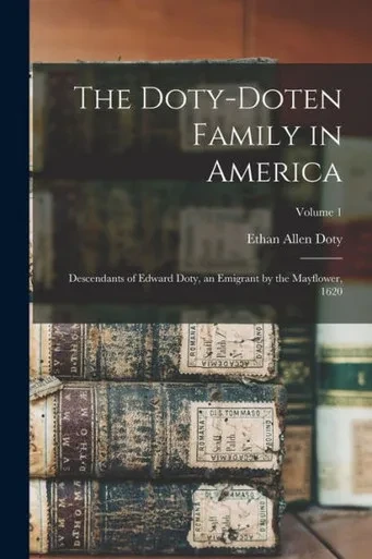 The Doty-Doten Family in America: Descendants of Edward Doty, an Emigrant by the Mayflower, 1620; Volume 1