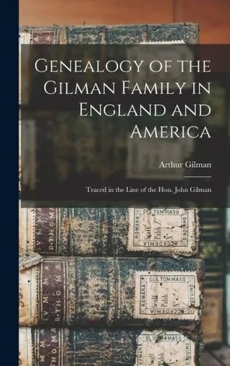 Genealogy of the Gilman Family in England and America: Traced in the Line of the Hon. John Gilman