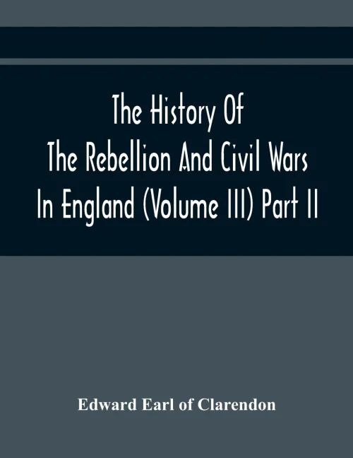 The History Of The Rebellion And Civil Wars In England (Volume Iii) Part Ii