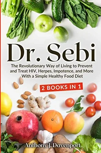Dr. Sebi: The Revolutionary Way of Living to Prevent and Treat HIV, Herpes, Impotence, and More With a Simple Healthy Food Diet