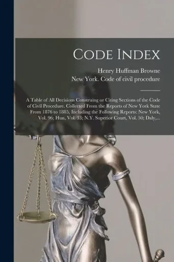 Code Index: A Table of All Decisions Construing or Citing Sections of the Code of Civil Procedure. Collected From the Reports of New York State From ... 96; Hun, Vol. 33; N.Y. Superior Court, ...