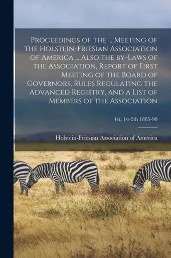 Proceedings of the ... Meeting of the Holstein-Friesian Association of America ... Also the By-laws of the Association, Report of First Meeting of the ... and a List of Members of the Association; 1st