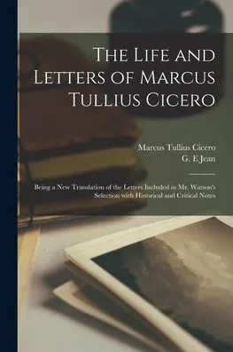 The Life and Letters of Marcus Tullius Cicero: Being a New Translation of the Letters Included in Mr. Watson's Selection With Historical and Critical Notes