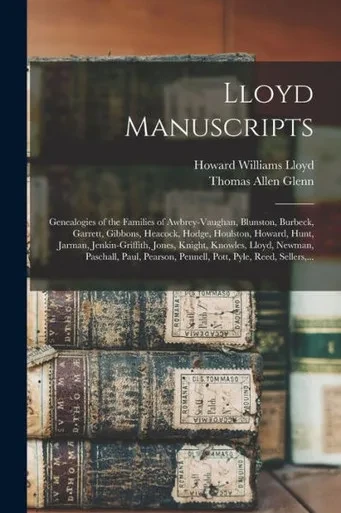 Lloyd Manuscripts: Genealogies of the Families of Awbrey-Vaughan, Blunston, Burbeck, Garrett, Gibbons, Heacock, Hodge, Houlston, Howard, Hunt, Jarman, ... Paschall, Paul, Pearson, Pennell, Pott, ...