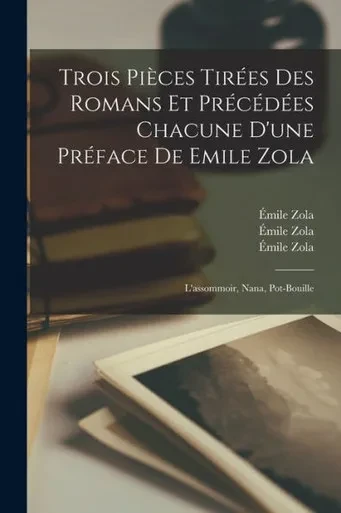 Trois Pi?ces Tiroes Des Romans Et Procodoes Chacune D'une Proface De Emile Zola: L'assommoir, Nana, Pot-bouille (French Edition)