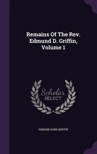 Remains Of The Rev. Edmund D. Griffin, Volume 1