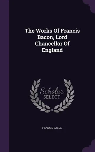 The Works Of Francis Bacon, Lord Chancellor Of England