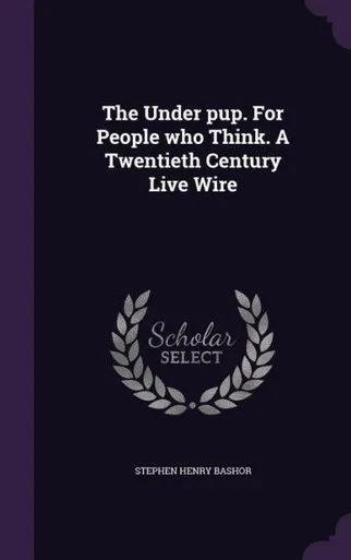 The Under pup. For People who Think. A Twentieth Century Live Wire